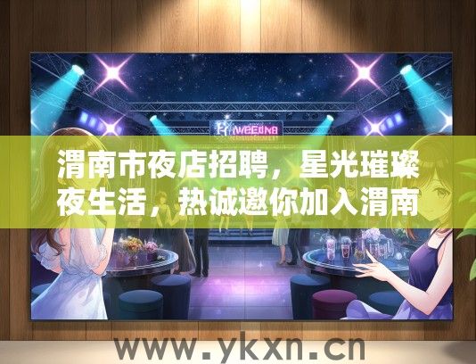 渭南市夜店招聘，星光璀璨夜生活，热诚邀你加入渭南酒吧团队！
