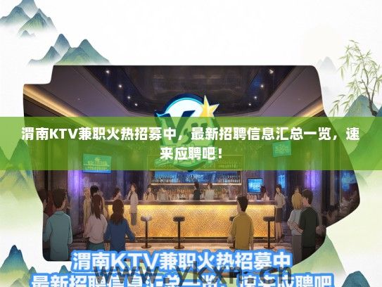 渭南KTV兼职火热招募中，最新招聘信息汇总一览，速来应聘吧！