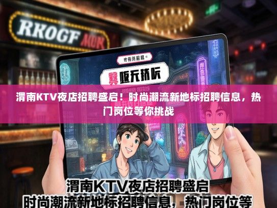 渭南KTV夜店招聘盛启！时尚潮流新地标招聘信息，热门岗位等你挑战
