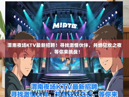 渭南夜场KTV最新招聘！寻找激情伙伴，共燃狂欢之夜，等你来挑战！