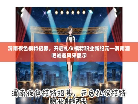 渭南夜色模特招募，开启礼仪模特职业新纪元—渭南酒吧诚邀风采展示