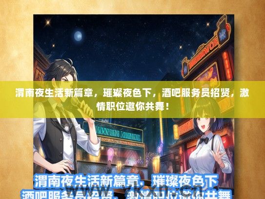 渭南夜生活新篇章，璀璨夜色下，酒吧服务员招贤，激情职位邀你共舞！